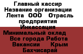 Главный кассир › Название организации ­ Лента, ООО › Отрасль предприятия ­ Инкассация › Минимальный оклад ­ 1 - Все города Работа » Вакансии   . Крым,Бахчисарай